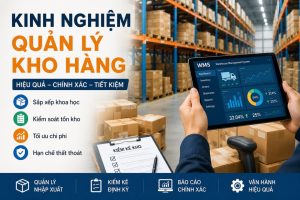 Kinh Nghiệm Quản Lý Kho Hàng Hiệu Quả Giúp Doanh Nghiệp Tối Ưu Chi Phí