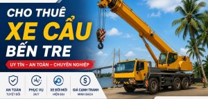 Cho Thuê Xe Cẩu Bến Tre Giá Tốt, Xe Cẩu Từ 2 - 300 Tấn, Phục Vụ 24/7